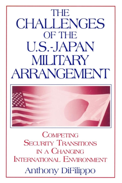 Book cover of: Challenges of the US-Japan Military Arrangement: Competing Security Transitions in a Changing International Environment. By: Anthony DiFilippo