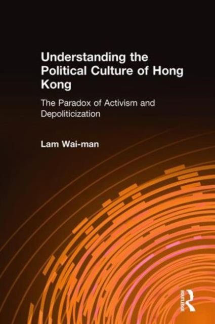 Book cover of: Understanding the Political Culture of Hong Kong: The Paradox of Activism and Depoliticization. By: Wai-Man Lam