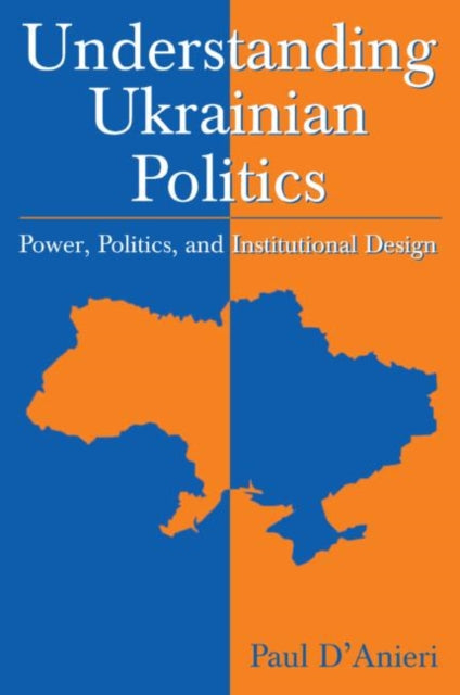 Book cover of: Understanding Ukrainian Politics: Power, Politics, and Institutional Design. By: Paul D'Anieri