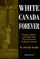 Book cover of: White Canada Forever. By: W. Peter Ward