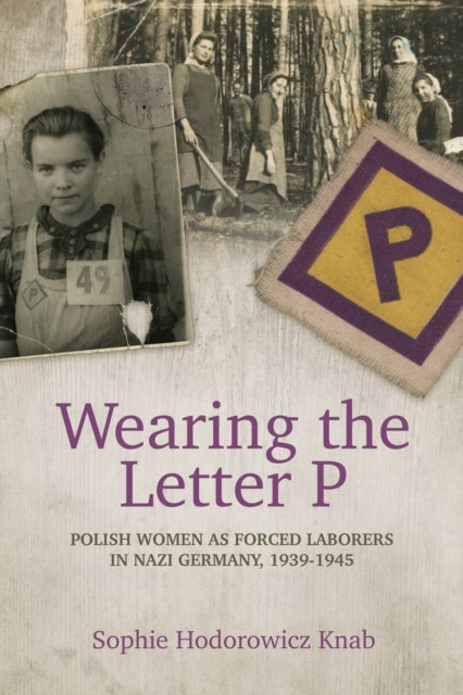 Book cover of: Wearing the Letter P: Polish Women as Forced Laborers in Nazi Germany, 1939-1945. By: Sophie Hodorowicz Knab