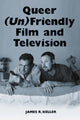 Book cover of: Queer (Un)Friendly Film and Television. By: James R. Keller