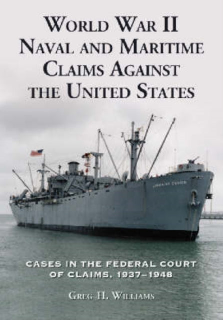 Book cover of: World War II Naval and Maritime Claims Against the United States. By: Greg H. Williams