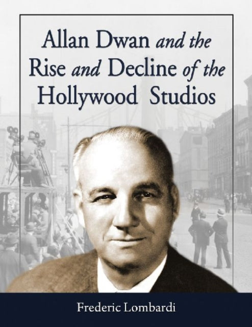 Book cover of: Allan Dwan and the Rise and Decline of the Hollywood Studios. By: Frederic Lombardi
