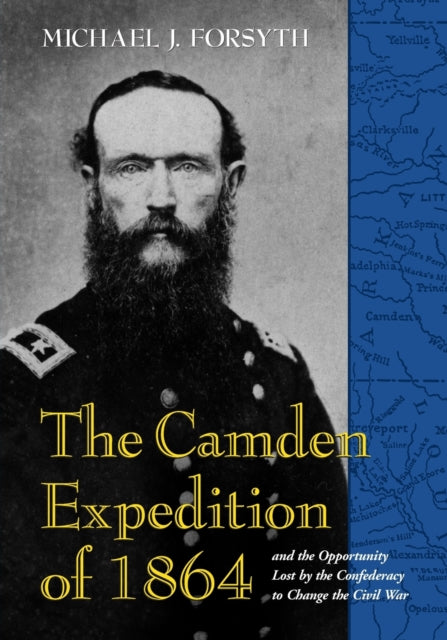 Book cover of: Camden Expedition of 1864 and the Opportunity Lost by the Confederacy to Change the Civil War. By: Michael J. Forsyth