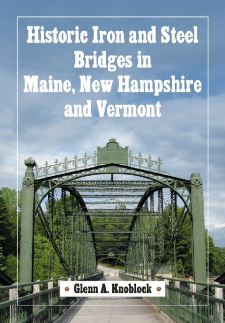 Book cover of: Historic Iron and Steel Bridges in Maine, New Hampshire and Vermont. By: Glenn A. Knoblock