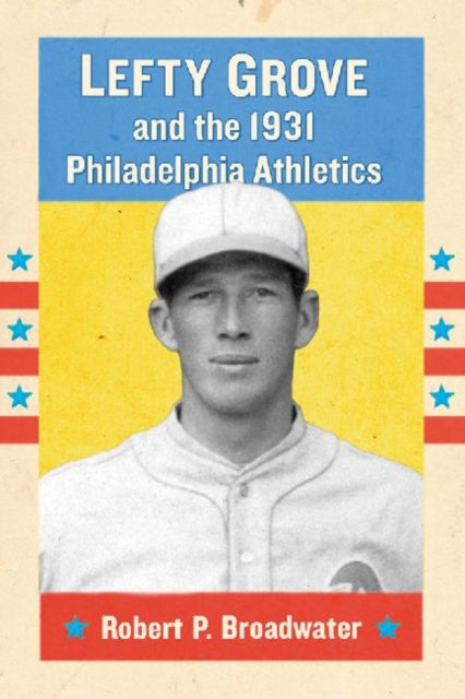 Book cover of: Lefty Grove and the 1931 Philadelphia Athletics. By: Robert P. Broadwater