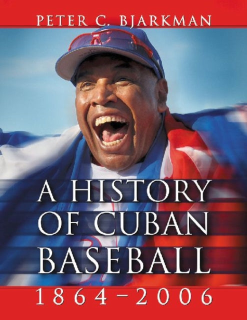 Book cover of: History of Cuban Baseball, 1864-2006. By: Peter C. Bjarkman