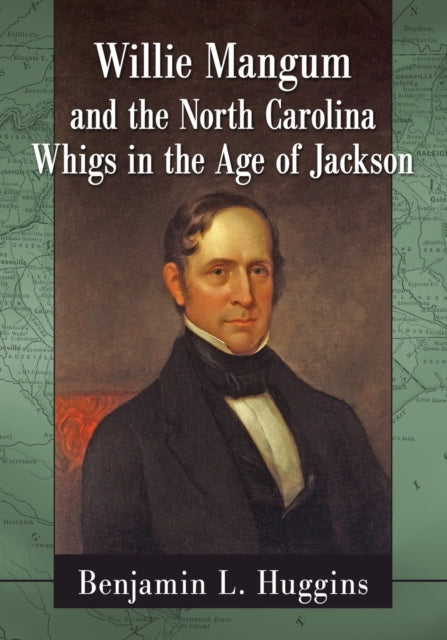 Book cover of: Willie Mangum and the North Carolina Whigs in the Age of Jackson. By: Benjamin L Huggins