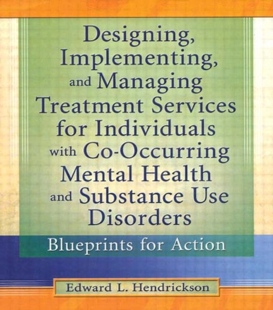 Book cover of: Designing, Implementing, and Managing Treatment Services for Individuals with Co-Occurring Mental Health and Substance Use Disorders. By: Edward L. Hendrickson