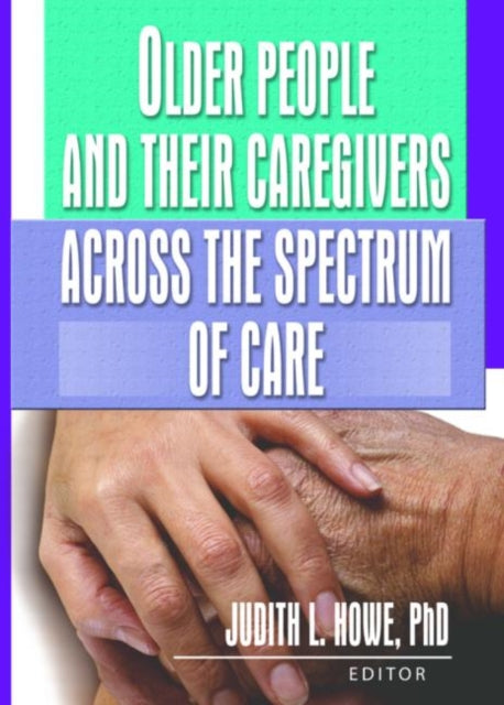 Book cover of: Older People and Their Caregivers Across the Spectrum of Care. By: Judith L., Ph.D. Howe