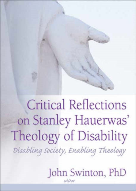 Book cover of: Critical Reflections on Stanley Hauerwas' Theology of Disability. By: John Swinton