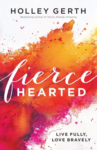 Book cover of: Fiercehearted – Live Fully, Love Bravely. By: Holley Gerth