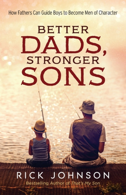 Book cover of: Better Dads, Stronger Sons – How Fathers Can Guide Boys to Become Men of Character. By: Rick Johnson