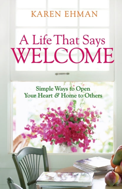 Book cover of: Life That Says Welcome – Simple Ways to Open Your Heart & Home to Others. By: Karen Ehman
