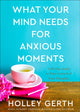Book cover of: What Your Mind Needs for Anxious Moments – A 60–Day Guide to Take Control of Your Thoughts. By: Holley Gerth