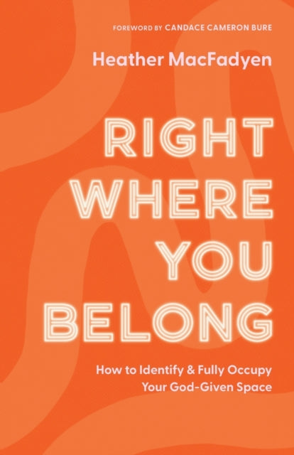 Right Where You Belong – How to Identify and Fully Occupy Your God–Given Space 9780800739317 Heather MacFadyen