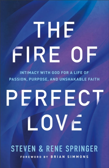 Fire of Perfect Love – Intimacy with God for a Life of Passion, Purpose, and Unshakable Faith 9780800763282 Steven Springer