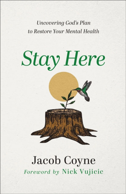 Book cover of: Stay Here – Uncovering God`s Plan to Restore Your Mental Health. By: Jacob Coyne