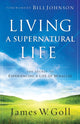 Book cover of: Living a Supernatural Life – The Secret to Experiencing a Life of Miracles. By: James W. Goll