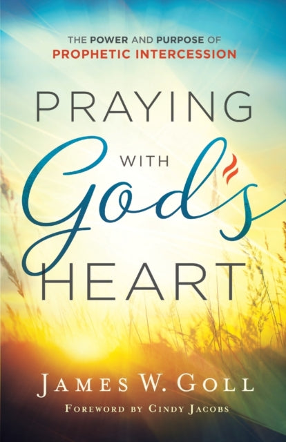 Book cover of: Praying with God`s Heart – The Power and Purpose of Prophetic Intercession. By: James W. Goll