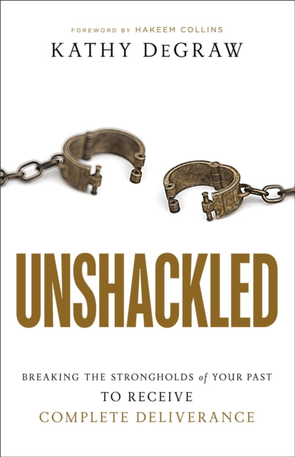Book cover of: Unshackled – Breaking the Strongholds of Your Past to Receive Complete Deliverance. By: Kathy DeGraw