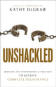 Book cover of: Unshackled – Breaking the Strongholds of Your Past to Receive Complete Deliverance. By: Kathy DeGraw