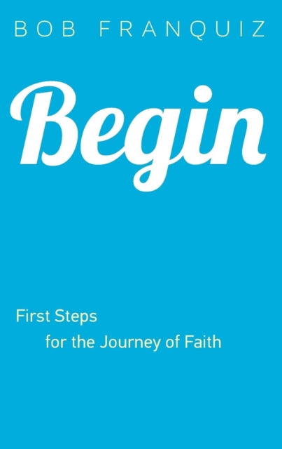 Book cover of: Begin – First Steps for the Journey of Faith. By: Bob Franquiz