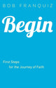 Book cover of: Begin – First Steps for the Journey of Faith. By: Bob Franquiz