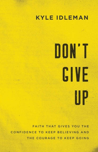 Book cover of: Don`t Give Up – Faith That Gives You the Confidence to Keep Believing and the Courage to Keep Going. By: Kyle Idleman