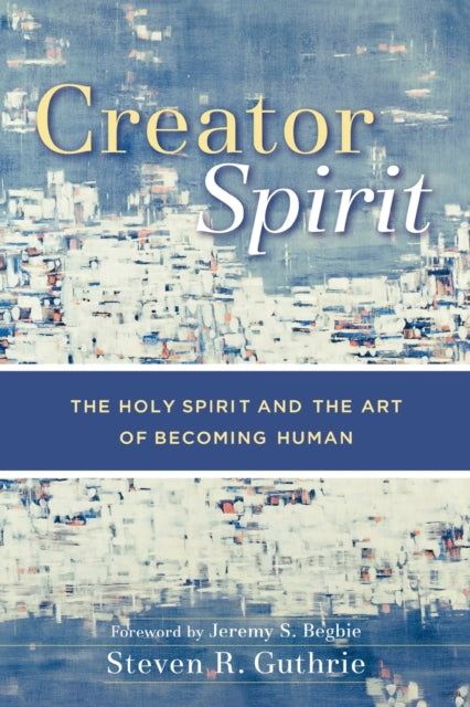 Book cover of: Creator Spirit – The Holy Spirit and the Art of Becoming Human. By: Steven R. Guthrie