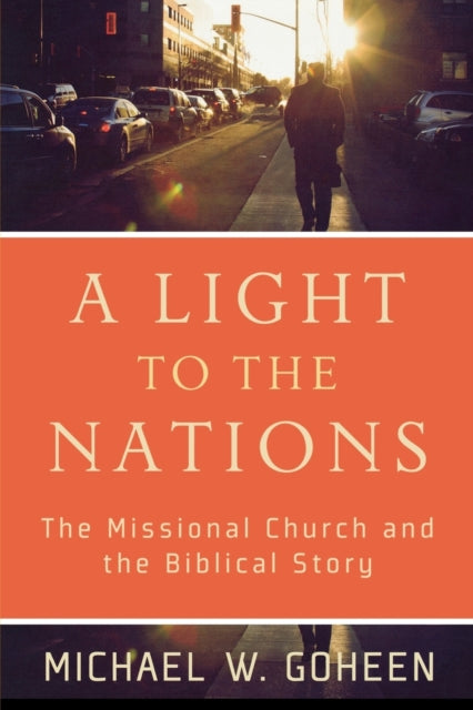 Book cover of: Light to the Nations – The Missional Church and the Biblical Story. By: Michael W. Goheen
