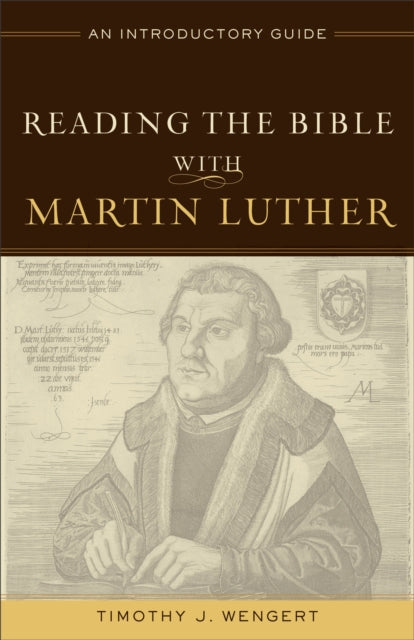 Book cover of: Reading the Bible with Martin Luther – An Introductory Guide. By: Timothy J. Wengert