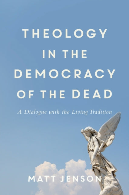 Book cover of: Theology in the Democracy of the Dead - A Dialogue with the Living Tradition. By: Matt Jenson