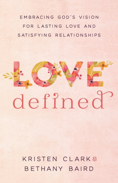 Book cover of: Love Defined – Embracing God`s Vision for Lasting Love and Satisfying Relationships. By: Kristen Clark
