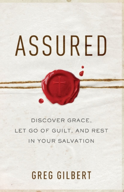 Book cover of: Assured – Discover Grace, Let Go of Guilt, and Rest in Your Salvation. By: Greg Gilbert