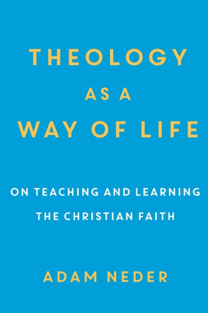 Book cover of: Theology as a Way of Life – On Teaching and Learning the Christian Faith. By: Adam Neder