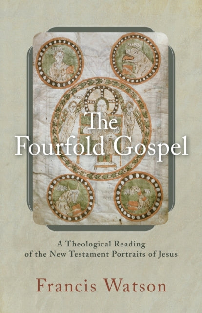Book cover of: Fourfold Gospel – A Theological Reading of the New Testament Portraits of Jesus. By: Francis Watson