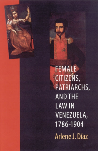 Book cover of: Female Citizens, Patriarchs, and the Law in Venezuela, 1786-1904. By: Arlene J. Diaz