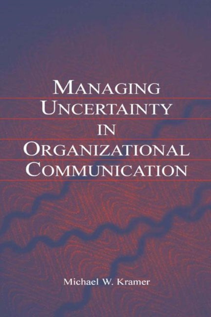 Book cover of: Managing Uncertainty in Organizational Communication. By: Michael W. Kramer