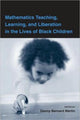 Book cover of: Mathematics Teaching, Learning, and Liberation in the Lives of Black Children