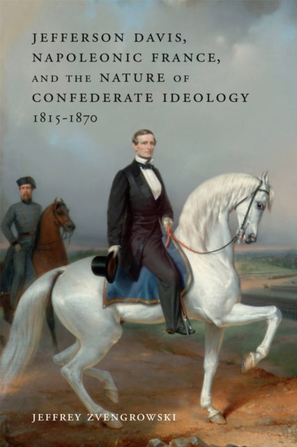 Book cover of: Jefferson Davis, Napoleonic France, and the Nature of Confederate Ideology, 1815-1870. By: Jeffrey Zvengrowski