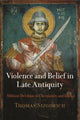 Book cover of: Violence and Belief in Late Antiquity. By: Thomas Sizgorich