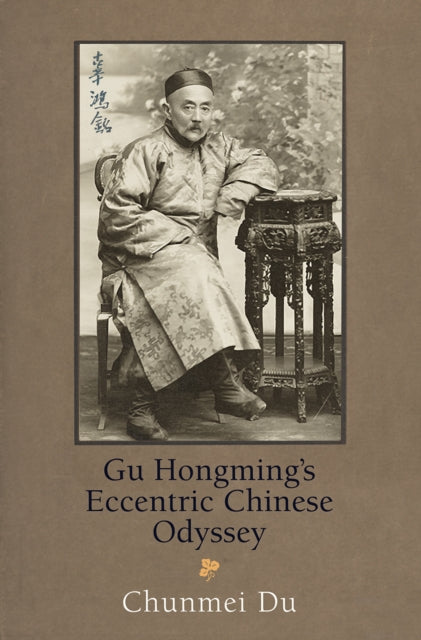 Book cover of: Gu Hongming's Eccentric Chinese Odyssey. By: Chunmei Du