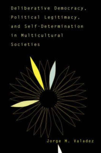 Book cover of: Deliberative Democracy, Political Legitimacy, And Self-determination In Multi-cultural Societies. By: Jorge Valadez
