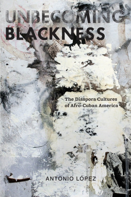Book cover of: Unbecoming Blackness. By: Antonio M. López