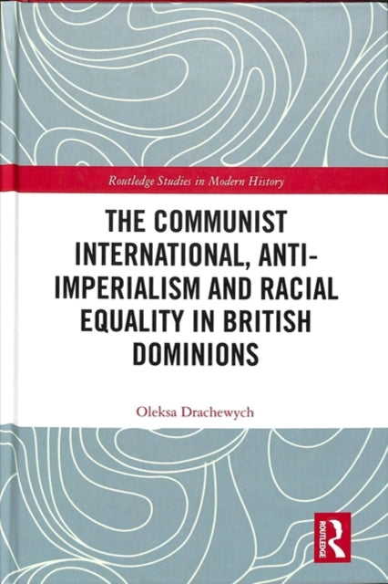 Book cover of: Communist International, Anti-Imperialism and Racial Equality in British Dominions. By: Oleksa Drachewych