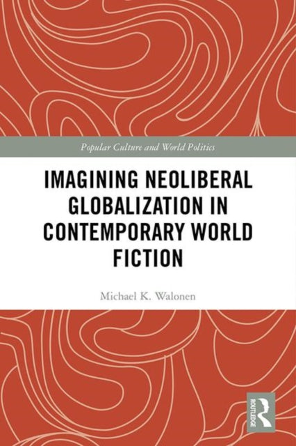 Book cover of: Imagining Neoliberal Globalization in Contemporary World Fiction. By: Michael Walonen