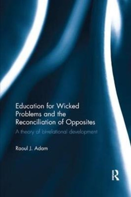 Book cover of: Education for Wicked Problems and the Reconciliation of Opposites. By: Raoul J. Adam