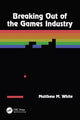 Book cover of: Breaking Out of the Games Industry. By: Matthew M. White
